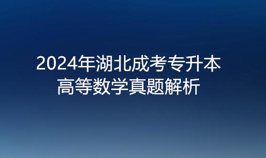 2024年湖北成考专升本高等数学真题解析